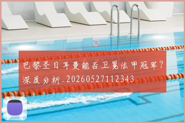 巴黎圣日耳曼能否卫冕法甲冠军？深度分析_20260527112343